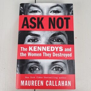 Ask Not The Kennedys and the Women They Destroyed Maureen Callahan First Edition